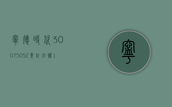 宁德时代(300750.SZ) 累计回购 1160.96 万股 耗资 18.97 亿元 - 第 1 张图片 - 小家生活风水网