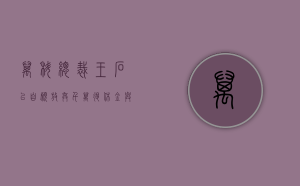 万科总裁：王石已自愿放弃千万退休金	，“与公司共度艰难时刻	”- 第 1 张图片 - 小家生活风水网