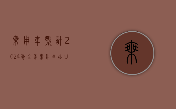 乘用车：预计 2024 年全年乘用车出口量为 495 万台 同比增长接近 30%- 第 1 张图片 - 小家生活风水网