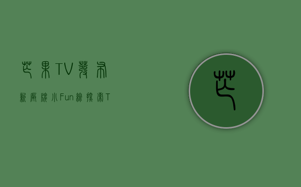 芒果 TV 发布新厂牌“小 Fun 综” 探索 ToC 付费综艺 - 第 1 张图片 - 小家生活风水网