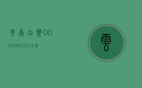 云南白药(000538.SZ)：2023 年度净利润增 36.41% 至 40.94 亿元 拟 10 派 20.77 元 - 第 1 张图片 - 小家生活风水网