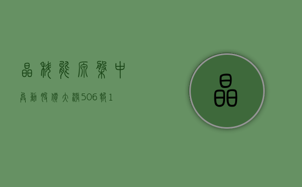 晶科能源盘中异动 股价大涨 5.06% 报 19.94 美元 - 第 1 张图片 - 小家生活风水网